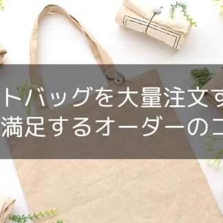 【最安最速】トートバッグを大量注文する！必ず満足するオーダーのコツ！
